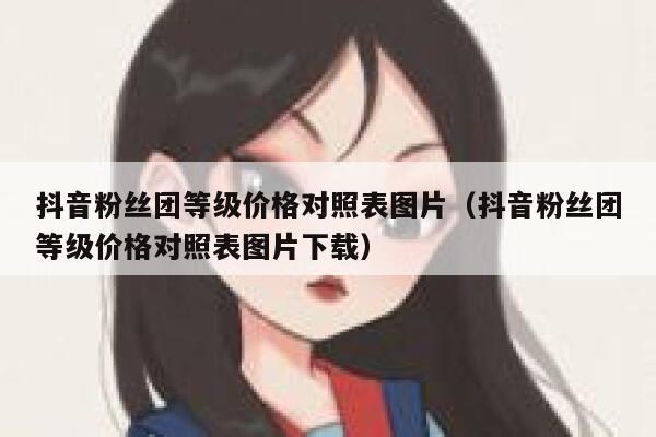 抖音粉丝团等级价格对照表图片（抖音粉丝团等级价格对照表图片下载） 第1张