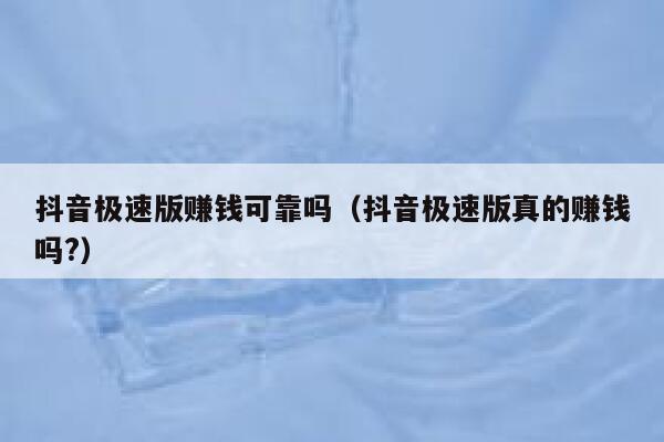 抖音极速版赚钱可靠吗（抖音极速版真的赚钱吗?） 第1张