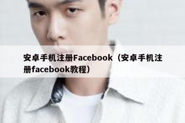 安卓手机注册Facebook（安卓手机注册facebook教程） 第1张