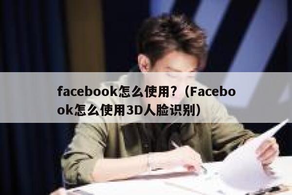 facebook怎么使用?（Facebook怎么使用3D人脸识别） 第1张