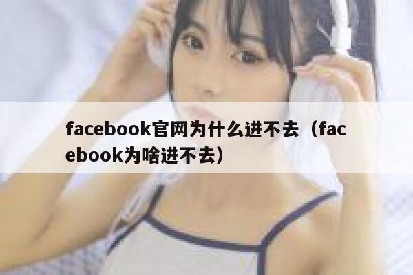 facebook官网为什么进不去（facebook为啥进不去） 第1张