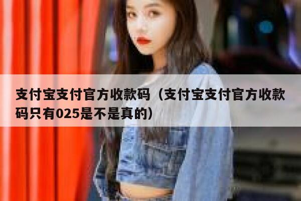 支付宝支付官方收款码(支付宝支付官方收款码只有025是不是真的) 第1张 支付宝支付官方收款码(支付宝支付官方收款码只有025是不是真的) 第1张