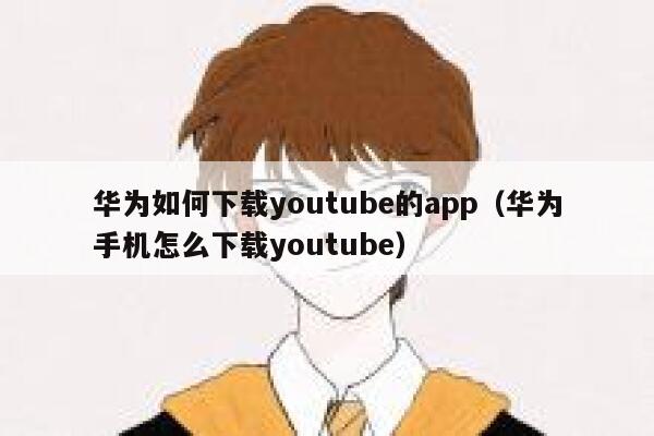 华为如何下载youtube的app(华为手机怎么下载youtube) 第1张 华为如何下载youtube的app(华为手机怎么下载youtube) 第1张