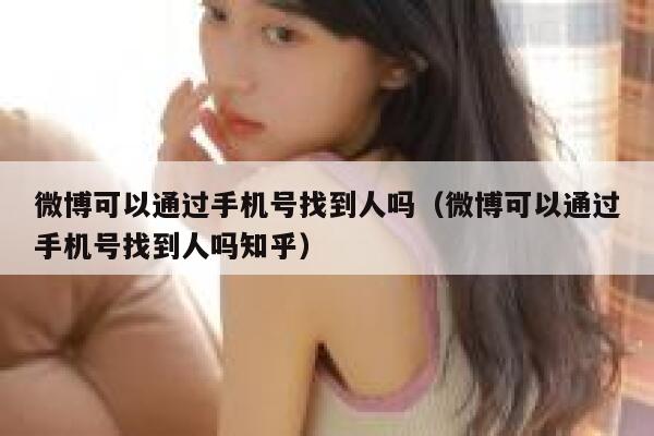 微博可以通过手机号找到人吗（微博可以通过手机号找到人吗知乎） 第1张