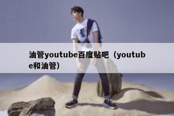 油管youtube百度贴吧（youtube和油管） 第1张