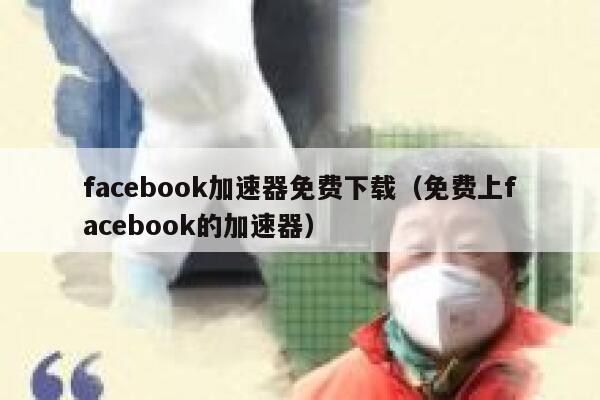 facebook加速器免费下载（免费上facebook的加速器） 第1张
