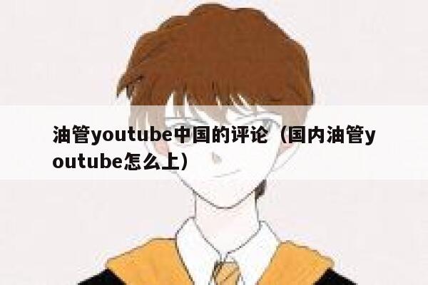 油管youtube中国的评论（国内油管youtube怎么上） 第1张