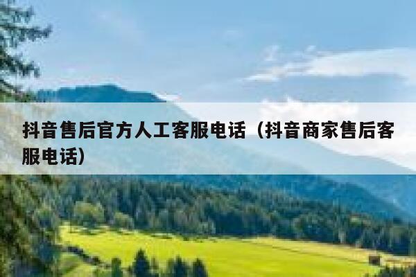 抖音售后官方人工客服电话（抖音商家售后客服电话） 第1张