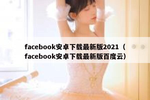 facebook安卓下载最新版2021（facebook安卓下载最新版百度云） 第1张
