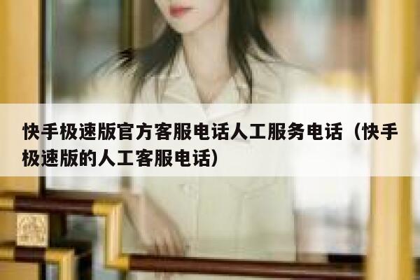 快手极速版官方客服电话人工服务电话（快手极速版的人工客服电话） 第1张