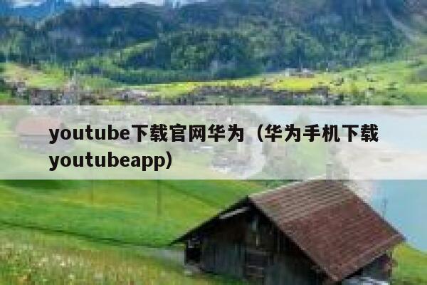 youtube下载官网华为（华为手机下载youtubeapp） 第1张