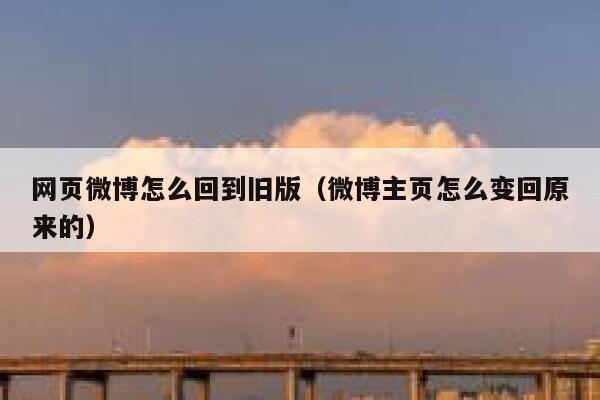 网页微博怎么回到旧版(微博主页怎么变回原来的) 第1张 网页微博怎么回到旧版(微博主页怎么变回原来的) 第1张