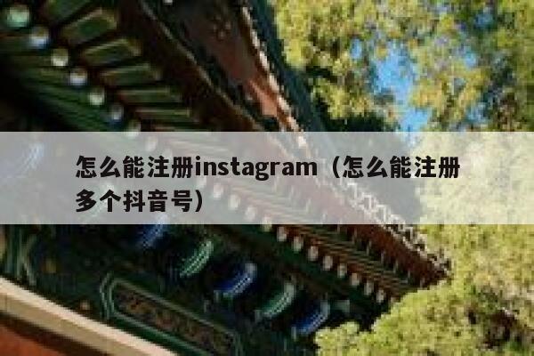 怎么能注册instagram（怎么能注册多个抖音号） 第1张