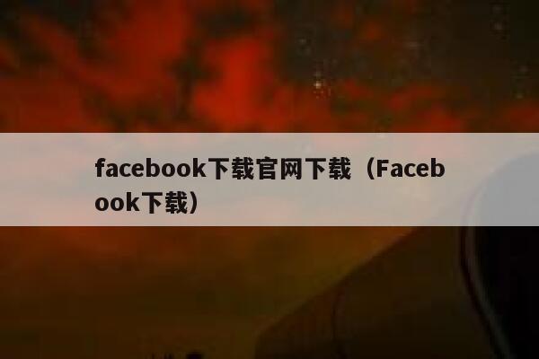 facebook下载官网下载（Facebook下载） 第1张