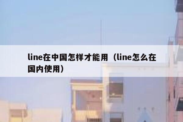 line在中国怎样才能用（line怎么在国内使用） 第1张