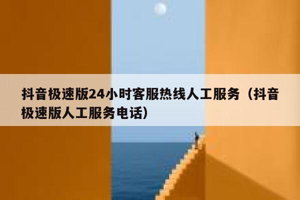 抖音极速版24小时客服热线人工服务（抖音极速版人工服务电话） 第1张
