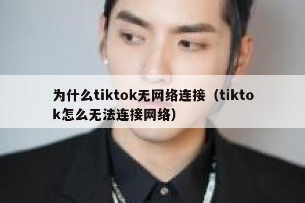 为什么tiktok无网络连接（tiktok怎么无法连接网络） 第1张