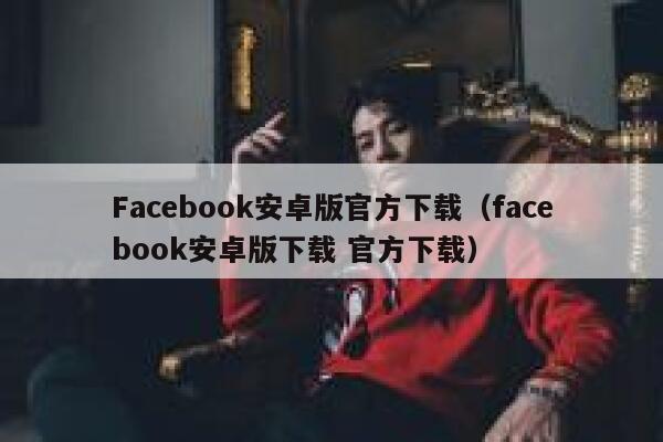 Facebook安卓版官方下载（facebook安卓版下载 官方下载） 第1张