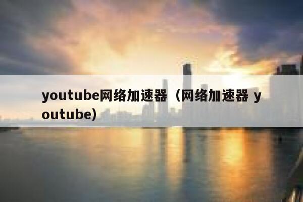 youtube网络加速器（网络加速器 youtube） 第1张
