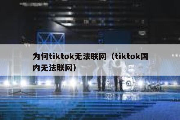 为何tiktok无法联网（tiktok国内无法联网） 第1张