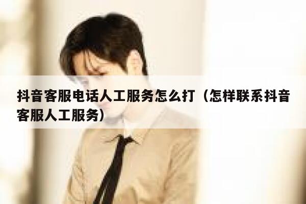 抖音客服电话人工服务怎么打（怎样联系抖音客服人工服务） 第1张
