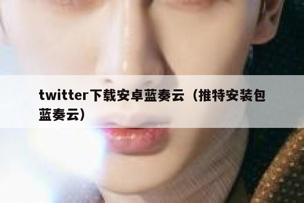 twitter下载安卓蓝奏云（推特安装包蓝奏云） 第1张