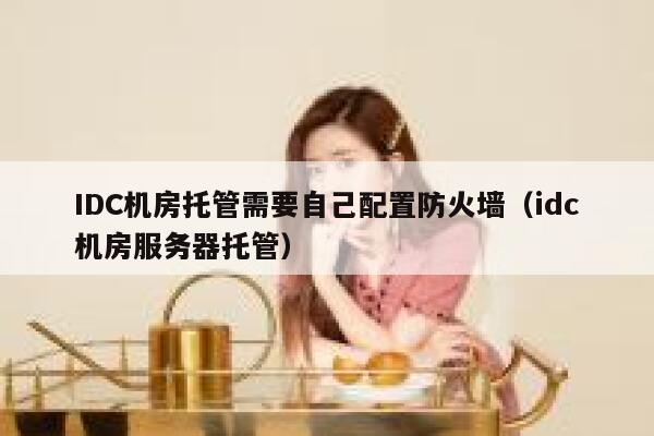 IDC机房托管需要自己配置防火墙（idc机房服务器托管） 第1张