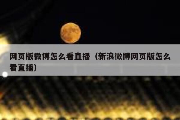 网页版微博怎么看直播（新浪微博网页版怎么看直播） 第1张