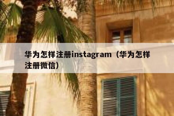 华为怎样注册instagram（华为怎样注册微信） 第1张