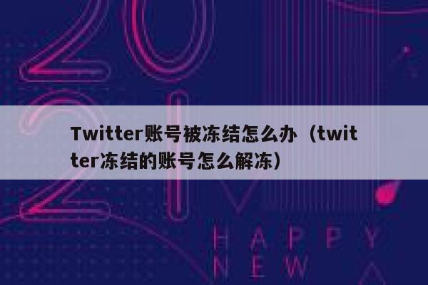 Twitter账号被冻结怎么办（twitter冻结的账号怎么解冻） 第1张