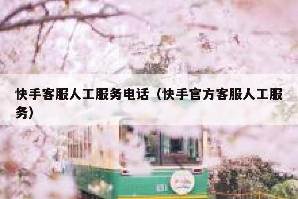 快手客服人工服务电话（快手官方客服人工服务） 第1张