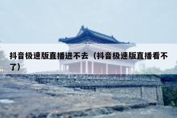 抖音极速版直播进不去（抖音极速版直播看不了） 第1张