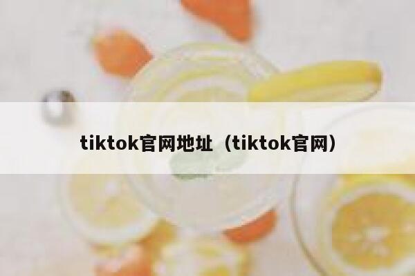 tiktok官网地址（tiktok官网） 第1张