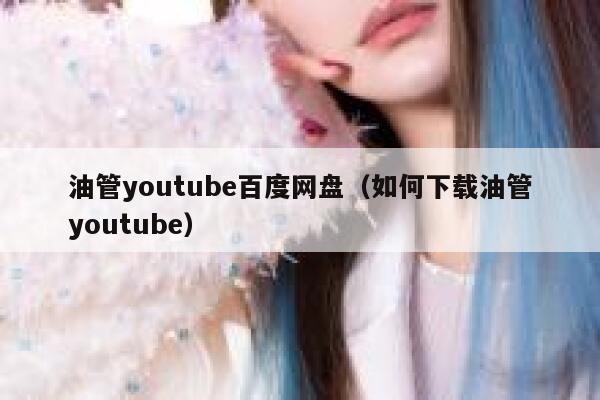 油管youtube百度网盘（如何下载油管youtube） 第1张