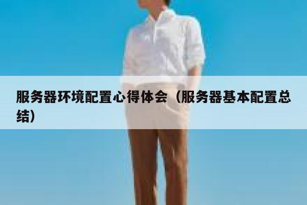 服务器环境配置心得体会（服务器基本配置总结） 第1张