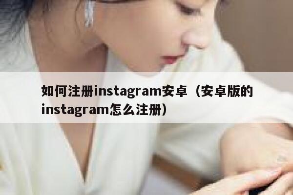 如何注册instagram安卓（安卓版的instagram怎么注册） 第1张