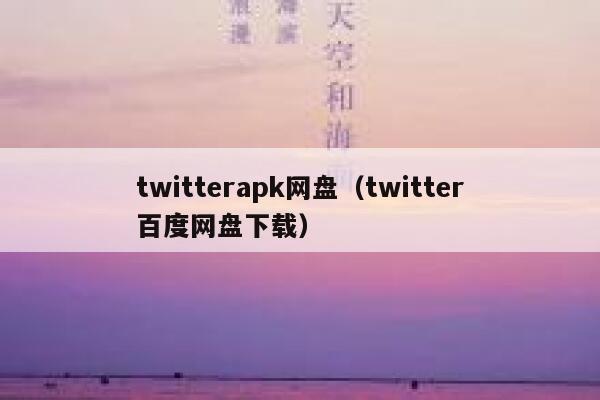 twitterapk网盘（twitter百度网盘下载） 第1张