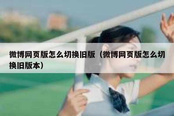 微博网页版怎么切换旧版（微博网页版怎么切换旧版本） 第1张