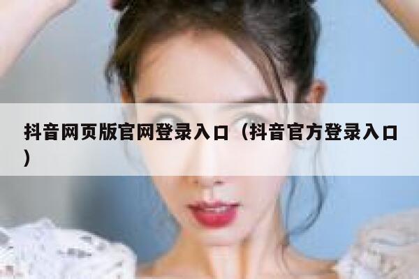 抖音网页版官网登录入口(抖音官方登录入口) 第1张 抖音网页版官网登录入口(抖音官方登录入口) 第1张