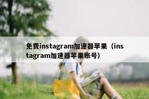 免费instagram加速器苹果（instagram加速器苹果账号） 第1张