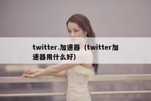 twitter.加速器（twitter加速器用什么好） 第1张