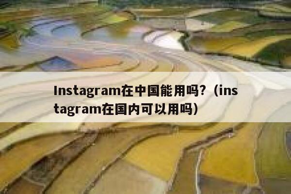 Instagram在中国能用吗?（instagram在国内可以用吗） 第1张