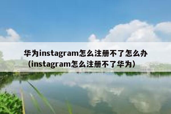华为instagram怎么注册不了怎么办(instagram怎么注册不了华为) 第1张 华为instagram怎么注册不了怎么办(instagram怎么注册不了华为) 第1张
