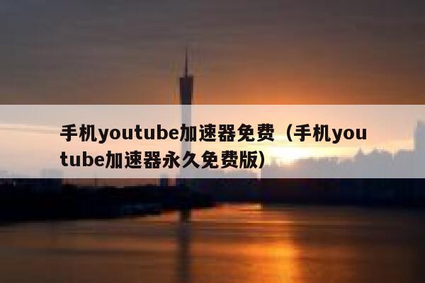 手机youtube加速器免费（手机youtube加速器永久免费版） 第1张
