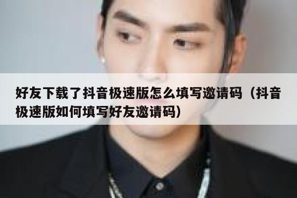 好友下载了抖音极速版怎么填写邀请码（抖音极速版如何填写好友邀请码） 第1张