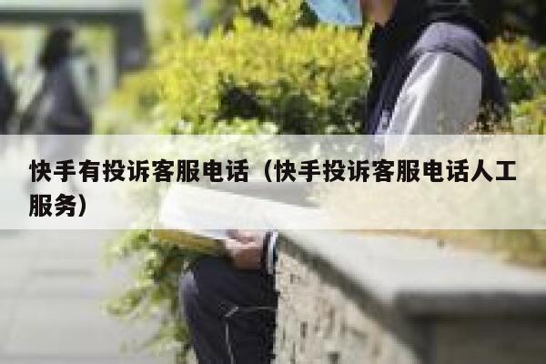 快手有投诉客服电话(快手投诉客服电话人工服务) 第1张 快手有投诉客服电话(快手投诉客服电话人工服务) 第1张