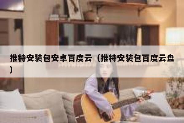 推特安装包安卓百度云（推特安装包百度云盘） 第1张