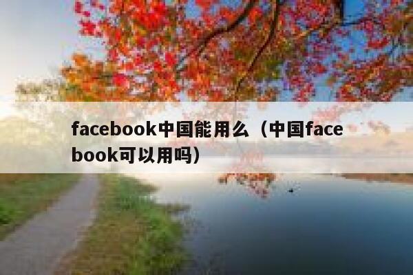 facebook中国能用么(中国facebook可以用吗) 第1张 facebook中国能用么(中国facebook可以用吗) 第1张