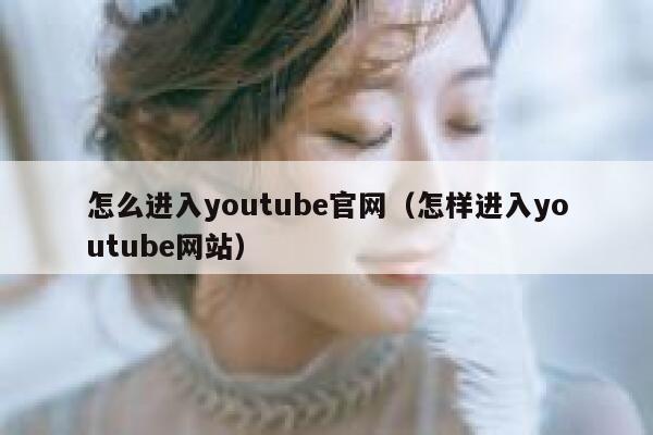 怎么进入youtube官网(怎样进入youtube网站) 第1张 怎么进入youtube官网(怎样进入youtube网站) 第1张