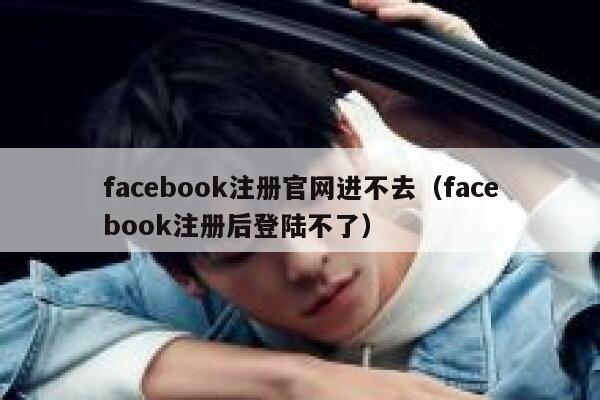 facebook注册官网进不去（facebook注册后登陆不了） 第1张